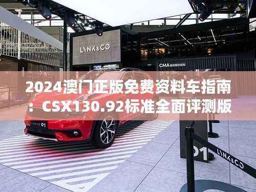 2024澳门正版免费资料车指南:CSX130.92标准全面评测版