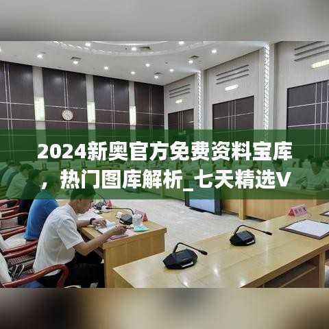 2024新奥官方免费资料宝库,热门图库解析_七天精选VYI341.03
