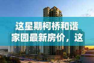 柯桥和谐家园最新房价走势与探寻理想居住新标杆
