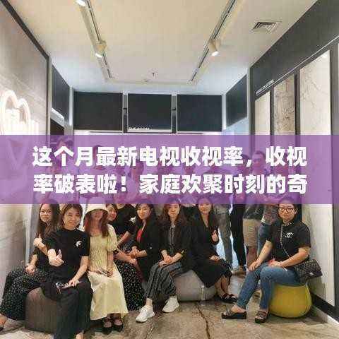 家庭欢聚时刻的奇妙旅程,最新电视收视率破表揭秘!