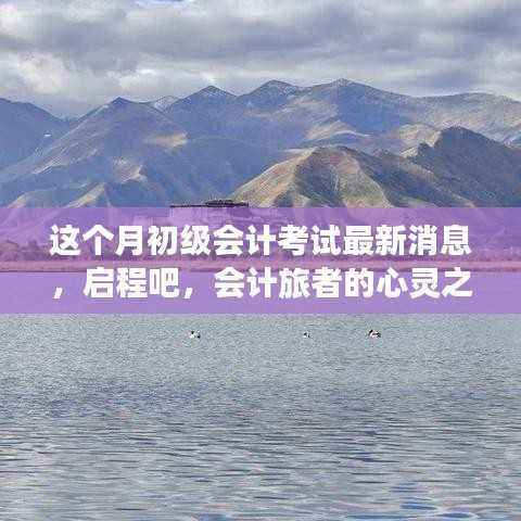 启程心灵之旅,最新初级会计考试消息与自然美景的双重献礼