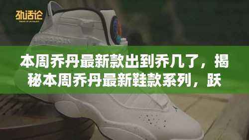 揭秘乔丹最新鞋款系列，跃居潮流巅峰——本周乔丹新款鞋款系列揭晓