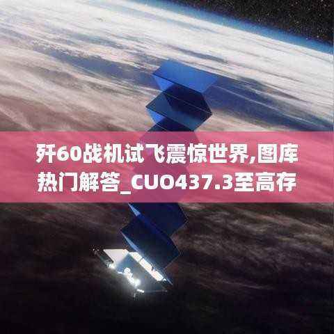 歼60战机试飞震惊世界,图库热门解答_CUO437.3至高存在