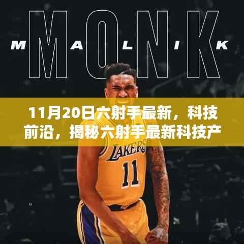 揭秘六射手最新科技产品,开启未来生活新篇章体验(11月20日最新资讯)