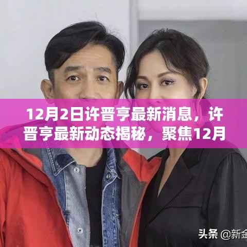 许晋亨最新动态揭秘,聚焦新闻焦点,透视时代独特地位,12月2日报道速递