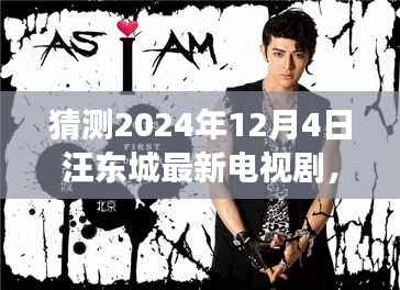 汪东城最新电视剧猜想,2024年作品深入剖析与竞品对比,期待中的剧情走向揭秘!