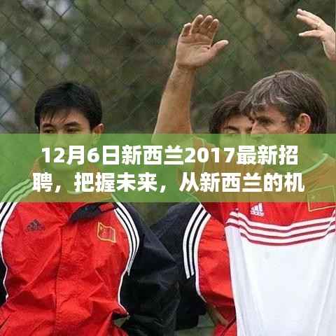 新西兰2017最新招聘启航未来,励志之旅,把握机遇,学习变化,自信起航