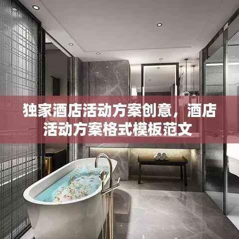 独家酒店活动方案创意,酒店活动方案格式模板范文