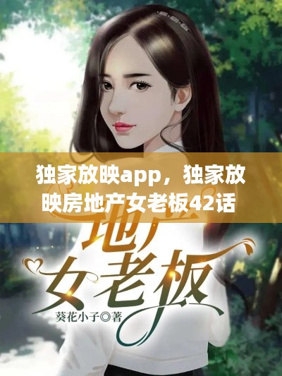 独家放映app,独家放映房地产女老板42话