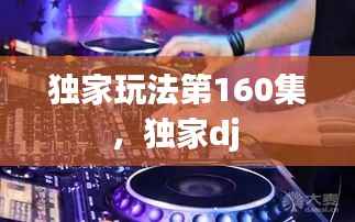 独家玩法第160集,独家dj
