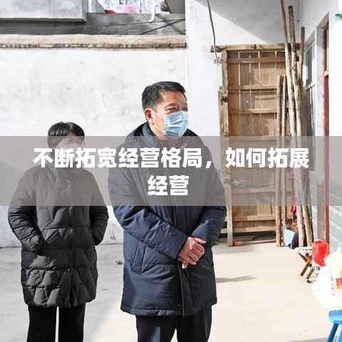 不断拓宽经营格局,如何拓展经营