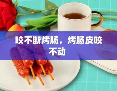 咬不断烤肠,烤肠皮咬不动