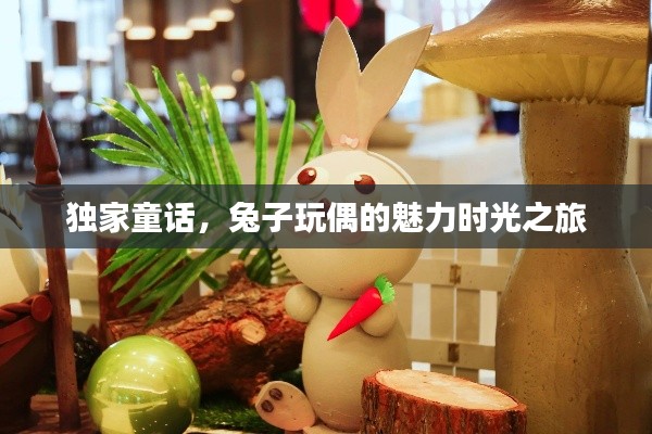 独家童话,兔子玩偶的魅力时光之旅