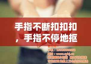 手指不断扣扣扣,手指不停地抠挖出水