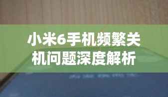 小米6手机频繁关机问题深度解析