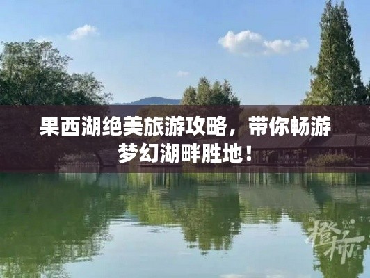 果西湖绝美旅游攻略,带你畅游梦幻湖畔胜地!