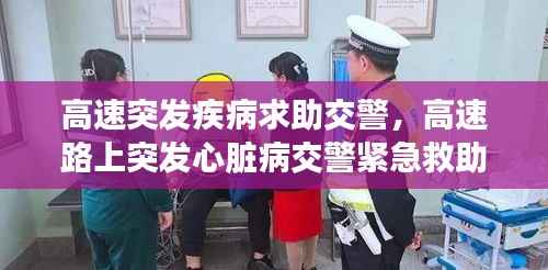 高速突发疾病求助交警,高速路上突发心脏病交警紧急救助