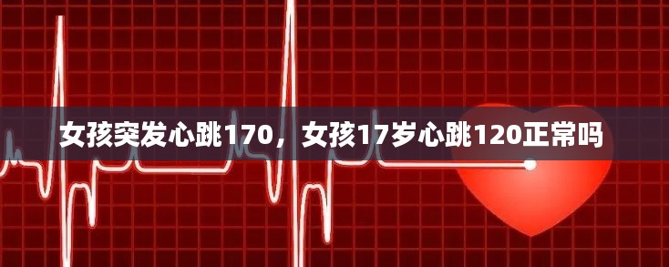 女孩突发心跳170,女孩17岁心跳120正常吗