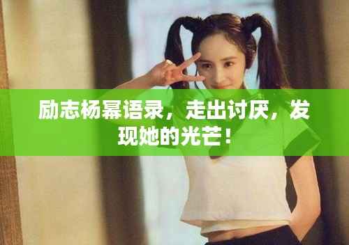 励志杨幂语录,走出讨厌,发现她的光芒!