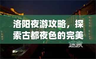 洛阳夜游攻略,探索古都夜色的完美指南