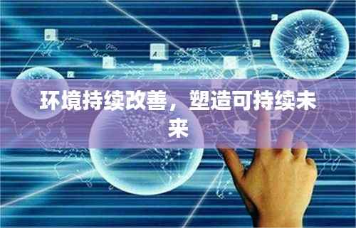 环境持续改善,塑造可持续未来