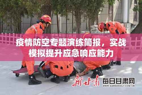 疫情防空专题演练简报,实战模拟提升应急响应能力