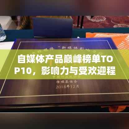 自媒体产品巅峰榜单TOP10,影响力与受欢迎程度揭秘