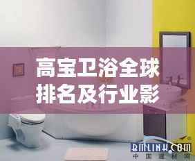 高宝卫浴全球排名及行业影响力解析