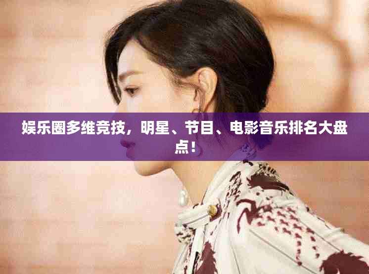 娱乐圈多维竞技,明星、节目、电影音乐排名大盘点!