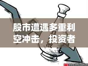 股市遭遇多重利空冲击,投资者应对策略解析!