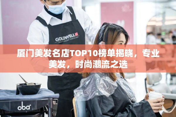 厦门美发名店TOP10榜单揭晓,专业美发,时尚潮流之选
