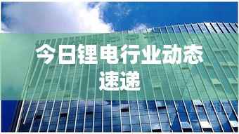 今日锂电行业动态速递