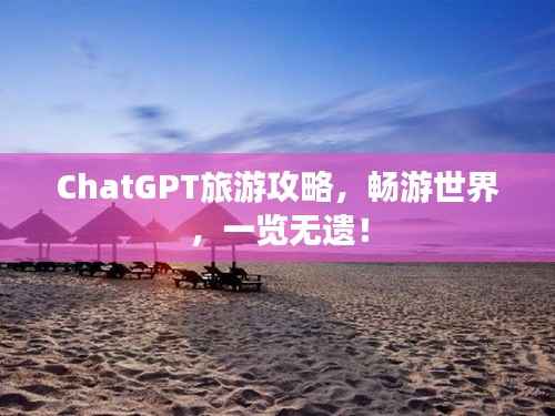 ChatGPT旅游攻略，畅游世界，一览无遗！