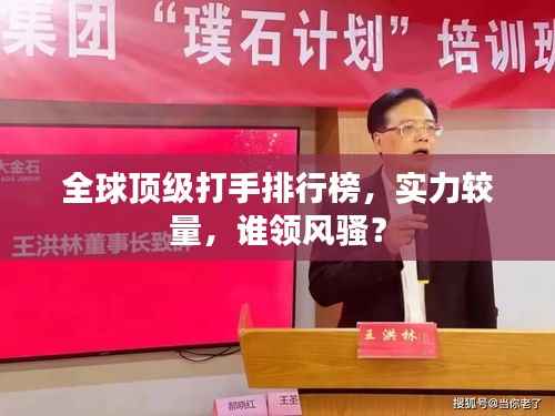 全球顶级打手排行榜,实力较量,谁领风骚?