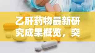 乙肝药物最新研究成果概览,突破与创新齐驱并进