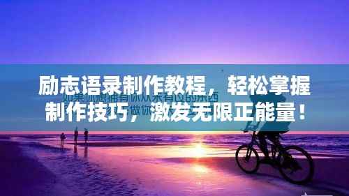 励志语录制作教程,轻松掌握制作技巧,激发无限正能量!