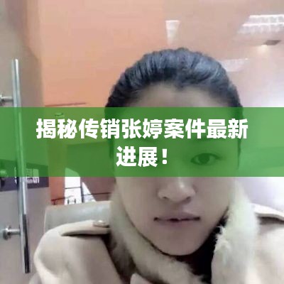 揭秘传销张婷案件最新进展!