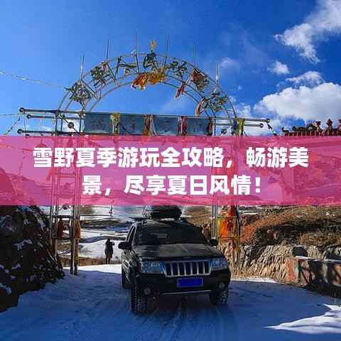 雪野夏季游玩全攻略,畅游美景,尽享夏日风情!