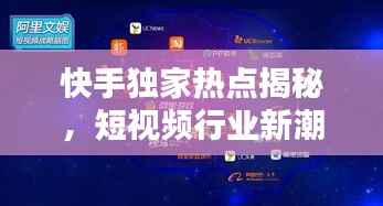 快手独家热点揭秘,短视频行业新潮流引领者