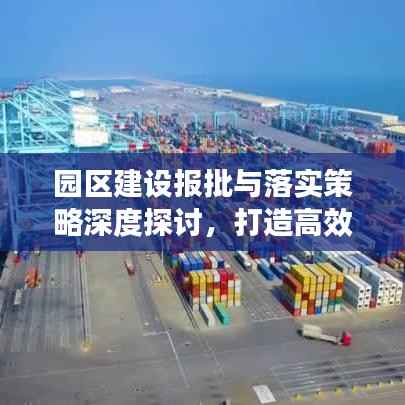 园区建设报批与落实策略深度探讨,打造高效、合规的产业园区之路