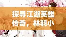 探寻江湖英雄传奇,林羽小说全解析
