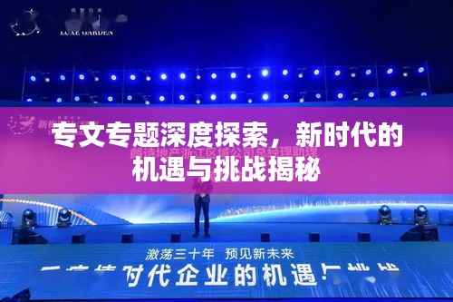 专文专题深度探索,新时代的机遇与挑战揭秘