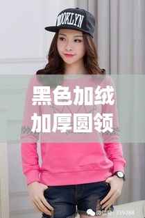 黑色加绒加厚圆领打底衫,时尚与舒适完美交融的必备单品