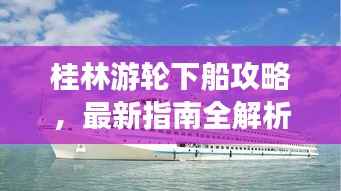 桂林游轮下船攻略,最新指南全解析