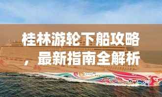 桂林游轮下船攻略,最新指南全解析