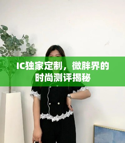 IC独家定制,微胖界的时尚测评揭秘