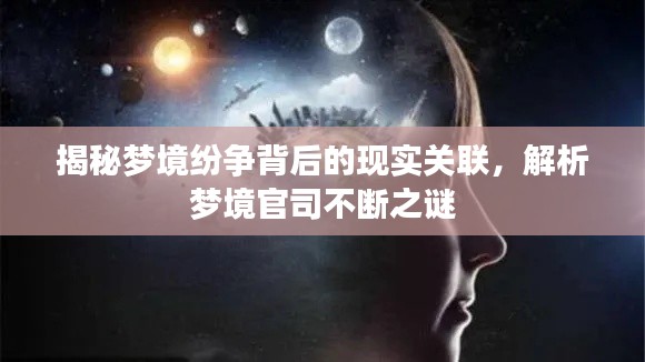 揭秘梦境纷争背后的现实关联,解析梦境官司不断之谜