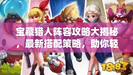 宝藏猎人阵容攻略大揭秘,最新搭配策略,助你轻松登顶!