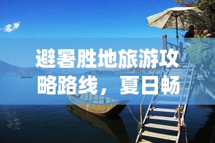 避暑胜地旅游攻略路线,夏日畅游尽享清凉时光