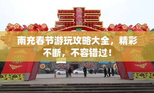 南充春节游玩攻略大全,精彩不断,不容错过!